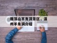 雁荡山羊角洞景区，温州羊角洞介绍