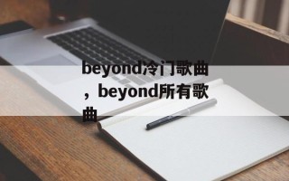 beyond冷门歌曲，beyond所有歌曲