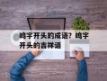 鸣字开头的成语？鸣字开头的吉祥语