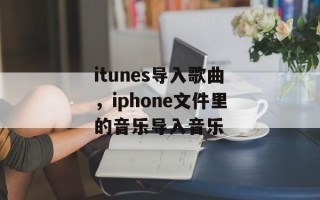 itunes导入歌曲，iphone文件里的音乐导入音乐