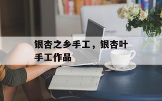 银杏之乡手工，银杏叶手工作品