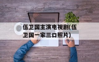 伍卫国主演电视剧(伍卫国一家三口照片)