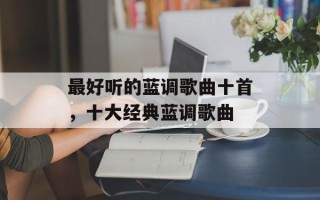最好听的蓝调歌曲十首，十大经典蓝调歌曲
