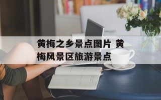 黄梅之乡景点图片 黄梅风景区旅游景点