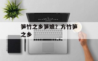 笋竹之乡笋娘？方竹笋之乡
