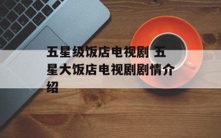 五星级饭店电视剧 五星大饭店电视剧剧情介绍
