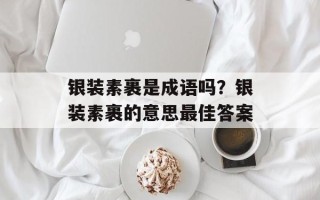 银装素裹是成语吗？银装素裹的意思最佳答案