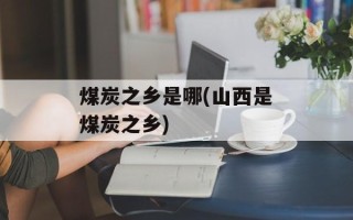 煤炭之乡是哪(山西是煤炭之乡)