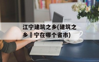 江宁建筑之乡(建筑之乡彊宁在哪个省市)
