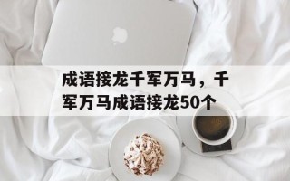 成语接龙千军万马，千军万马成语接龙50个