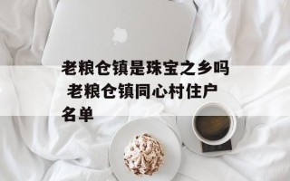 老粮仓镇是珠宝之乡吗 老粮仓镇同心村住户名单
