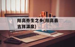 阳高养生之乡(阳高县吉祥温泉)