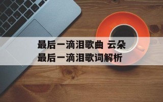 最后一滴泪歌曲 云朵最后一滴泪歌词解析