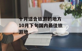 十月适合旅游的地方 10月下旬国内最佳旅游地