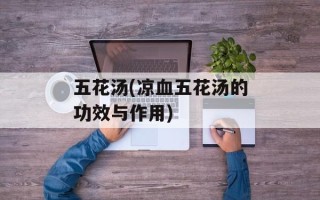 五花汤(凉血五花汤的功效与作用)