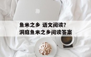 鱼米之乡 语文阅读？洞庭鱼米之乡阅读答案