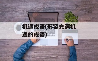 机遇成语(形容充满机遇的成语)