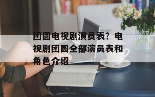 团圆电视剧演员表？电视剧团圆全部演员表和角色介绍