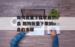 如何批量下载歌曲到u盘 酷狗批量下歌到u盘的步骤