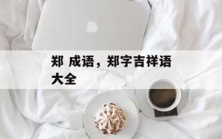 郑 成语，郑字吉祥语大全
