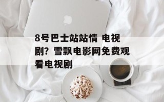 8号巴士站站情 电视剧？雪飘电影网免费观看电视剧