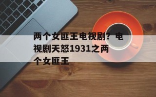 两个女匪王电视剧？电视剧天怒1931之两个女匪王