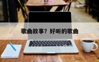 歌曲故事？好听的歌曲