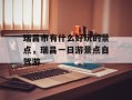 瑞昌市有什么好玩的景点，瑞昌一日游景点自驾游