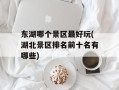 东湖哪个景区最好玩(湖北景区排名前十名有哪些)