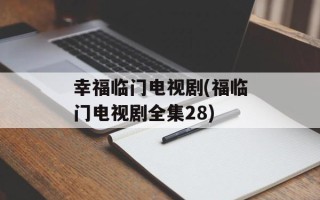 幸福临门电视剧(福临门电视剧全集28)