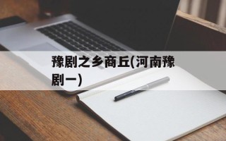 豫剧之乡商丘(河南豫剧一)