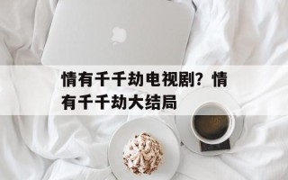 情有千千劫电视剧？情有千千劫大结局