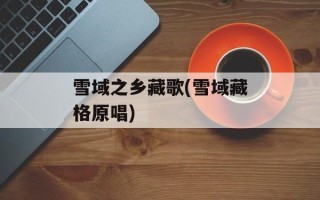 雪域之乡藏歌(雪域藏格原唱)