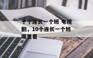 十个连长一个班 电视剧，10个连长一个班哪里看