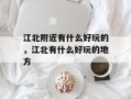 江北附近有什么好玩的，江北有什么好玩的地方