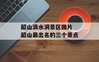 韶山滴水洞景区图片 韶山最出名的三个景点