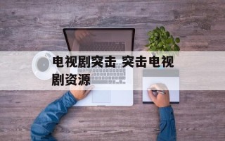 电视剧突击 突击电视剧资源