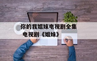 你的我姐妹电视剧全集 电视剧《姐妹》