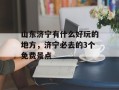 山东济宁有什么好玩的地方，济宁必去的3个免费景点