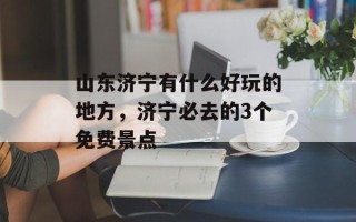山东济宁有什么好玩的地方，济宁必去的3个免费景点