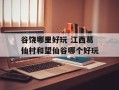 谷饶哪里好玩 江西葛仙村和望仙谷哪个好玩