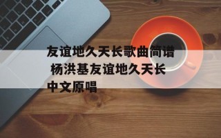 友谊地久天长歌曲简谱 杨洪基友谊地久天长中文原唱