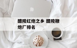 醴陵红炮之乡 醴陵鞭炮厂排名