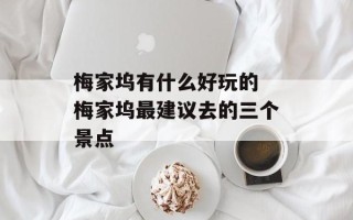 梅家坞有什么好玩的 梅家坞最建议去的三个景点