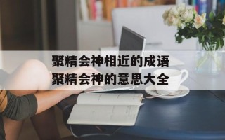 聚精会神相近的成语 聚精会神的意思大全