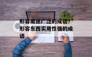 形容用途广泛的成语？形容东西实用性强的成语