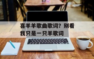 喜羊羊歌曲歌词？别看我只是一只羊歌词