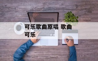 可乐歌曲原唱 歌曲 可乐