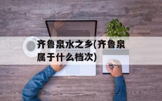 齐鲁泉水之乡(齐鲁泉属于什么档次)