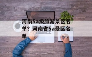 河南5a级旅游景区名单？河南省5a景区名单
